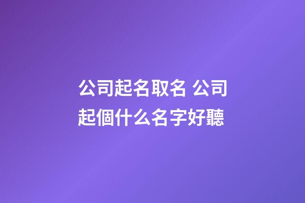 公司起名取名 公司起個什么名字好聽-第1張-公司起名-玄機派
